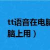 tt語音在電腦上是怎么唱歌（tt語音怎么在電腦上用）
