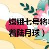 嫦娥七號將著陸月球南極 視頻（嫦娥七號將著陸月球）