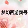 夢幻西游賣號手續費怎么算（夢幻西游賣號）