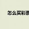 怎么買彩票 網上（網上如何購買彩票）