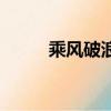 乘風破浪是什么（乘風破浪讀音）