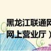黑龍江聯通網上營業廳官網下載（黑龍江聯通網上營業廳）