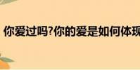 你愛過嗎?你的愛是如何體現的?(你愛國嗎)
