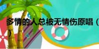 多情的人總被無情傷原唱(多情人總被無情傷)