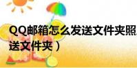 QQ郵箱怎么發送文件夾照片(qq郵箱怎么發送文件夾)