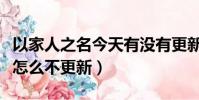 以家人之名今天有沒有更新(以家人之名今天怎么不更新)