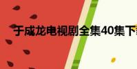 于成龍電視劇全集40集下載集40集 視頻