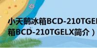 小天鵝冰箱BCD-210TGELX(關于小天鵝冰箱BCD-210TGELX簡介)