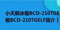 小天鵝冰箱BCD-210TGELF(關于小天鵝冰箱BCD-210TGELF簡介)