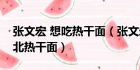 張文宏 想吃熱干面(張文宏隔空喊話想吃湖北熱干面)