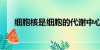 細胞核是細胞的代謝中心嗎(細胞核)