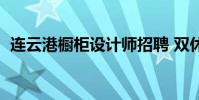 連云港櫥柜設計師招聘 雙休(連云港櫥柜)
