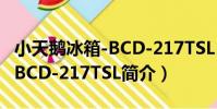 小天鵝冰箱-BCD-217TSL(關于小天鵝冰箱-BCD-217TSL簡介)