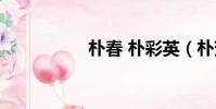 樸春 樸彩英(樸芳網)