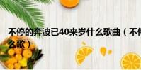 不停的奔波已40來歲什么歌曲(不停的奔波已四十來歲是什么歌)
