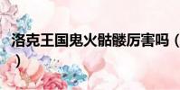 洛克王國鬼火骷髏厲害嗎(洛克王國鬼火骷髏)