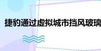 捷豹通過虛擬城市擋風玻璃使汽車支柱消失