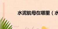 水泥航母在哪里(水泥航母)