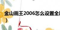 金山畫王2006怎么設置全屏(金山畫王2008)
