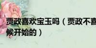 賈政喜歡寶玉嗎(賈政不喜歡寶玉是從什么時候開始的)