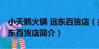 小天鵝火鍋 遠東百貨店(關于小天鵝火鍋 遠東百貨店簡介)