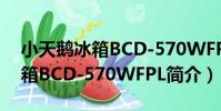 小天鵝冰箱BCD-570WFPL(關于小天鵝冰箱BCD-570WFPL簡介)