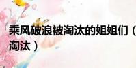 乘風破浪被淘汰的姐姐們(乘風破浪的姐姐們淘汰)