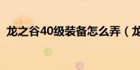 龍之谷40級裝備怎么弄(龍之谷50級裝備)