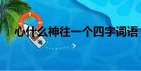 心什么神往一個四字詞語(心什么神往)