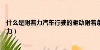 什么是附著力汽車行駛的驅動附著條件是什么(什么是附著力)