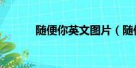 隨便你英文圖片(隨便你英文)