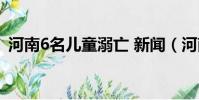 河南6名兒童溺亡 新聞(河南6名兒童溺亡)
