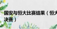 國安與恒大比賽結果(恒大3 1擊敗國安 晉級決賽)