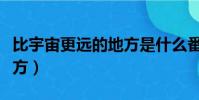 比宇宙更遠的地方是什么番(比宇宙更遠的地方)