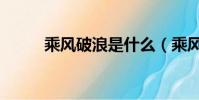乘風破浪是什么(乘風破浪讀音)