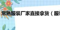 常熟服裝廠家直接拿貨(服裝廠家直接拿貨)