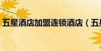 五星酒店加盟連鎖酒店(五星酒店加盟連鎖)