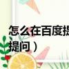 怎么在百度提問讓別人回答問題（怎么在百度提問）