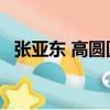 張亞東 高圓圓 南都娛樂（張亞東 高圓圓）