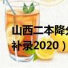 山西二本降分補錄2020藝術（山西二本降分補錄2020）