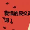 愛惜的反義詞是什么(最佳答案)（愛惜的反義詞）