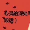 心靈的深處寫一段話100字（心靈的深處寫一段話）
