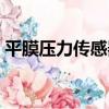 平膜壓力傳感器（關于平膜壓力傳感器介紹）