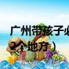 廣州帶孩子必須去22個地方（帶孩子必須去22個地方）