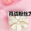 肖戰粉絲為什么舉報（肖戰粉絲舉報）