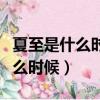 夏至是什么時候開始什么時候結束（夏至是什么時候）