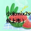 小米mix2s什么時候上市的（小米2s什么時候上市）