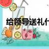 給領導送禮什么合適（給領導送禮什么好）