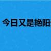 今日又是艷陽天什么意思（艷陽天什么意思）