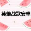 英雄戰歌安卓版怎么下載（英雄戰歌安卓版）